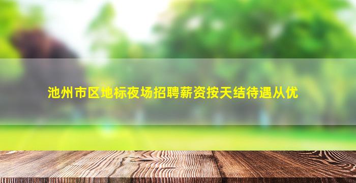 池州市区地标夜场招聘薪资按天结待遇从优